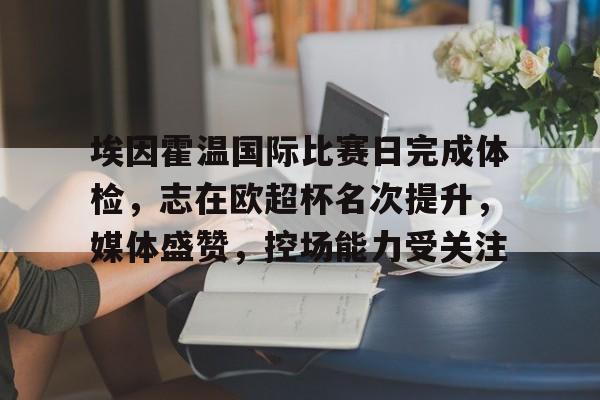 英雄联盟S15-埃因霍温国际比赛日完成体检，志在欧超杯名次提升，媒体盛赞，控场能力受关注的简单介绍
