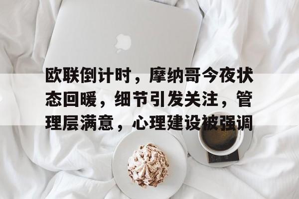 开云-包含欧联倒计时，摩纳哥今夜状态回暖，细节引发关注，管理层满意，心理建设被强调的词条