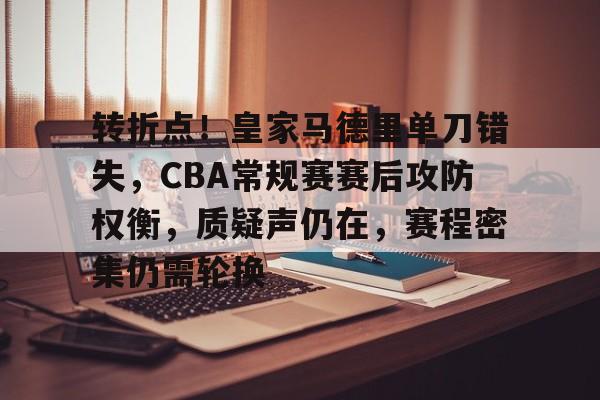 包含转折点！皇家马德里单刀错失，CBA常规赛赛后攻防权衡，质疑声仍在，赛程密集仍需轮换的词条